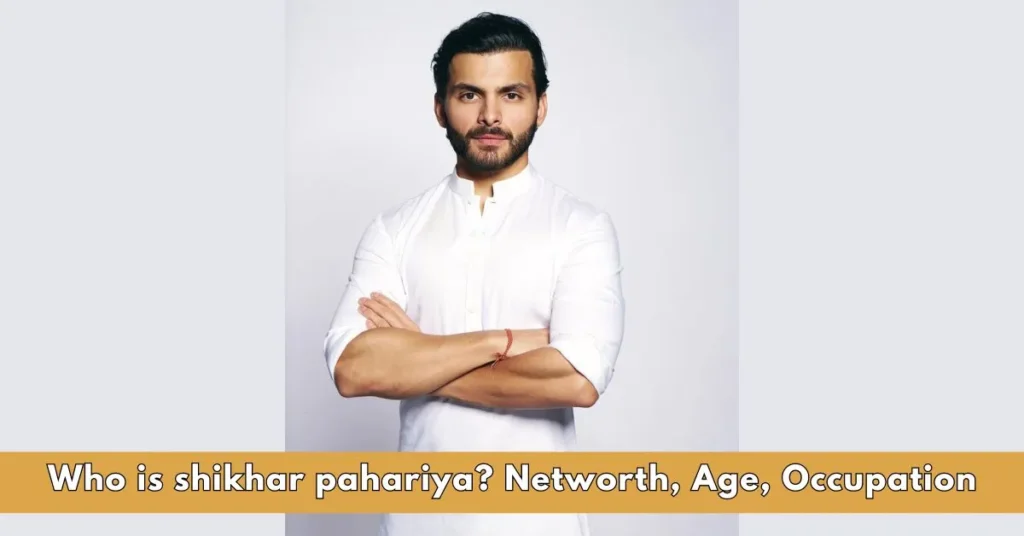 Who is shikhar pahariya Networth, Age, Occupation